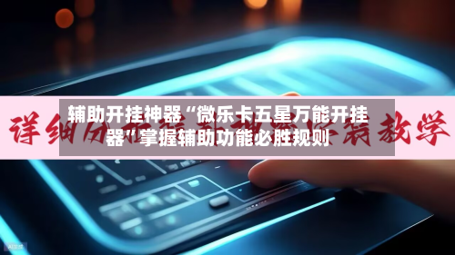 辅助开挂神器“微乐卡五星万能开挂器”掌握辅助功能必胜规则-第3张图片