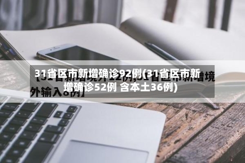 31省区市新增确诊92例(31省区市新增确诊52例 含本土36例)-第2张图片