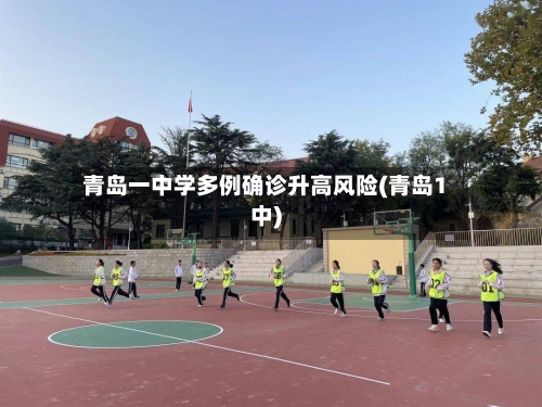 青岛一中学多例确诊升高风险(青岛1中)