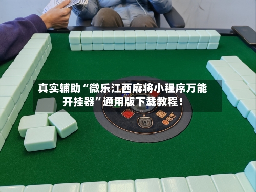 真实辅助“微乐江西麻将小程序万能开挂器	”通用版下载教程！-第2张图片