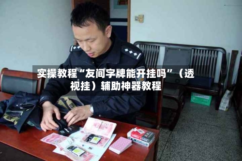 实操教程“友间字牌能开挂吗	”（透视挂）辅助神器教程-第2张图片