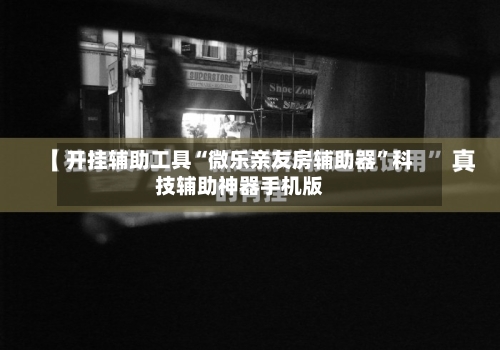 开挂辅助工具“微乐亲友房辅助器”科技辅助神器手机版-第3张图片