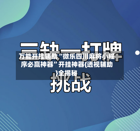 万能开挂辅助“微乐四川麻将小程序必赢神器”开挂神器{透视辅助}全揭秘-第2张图片