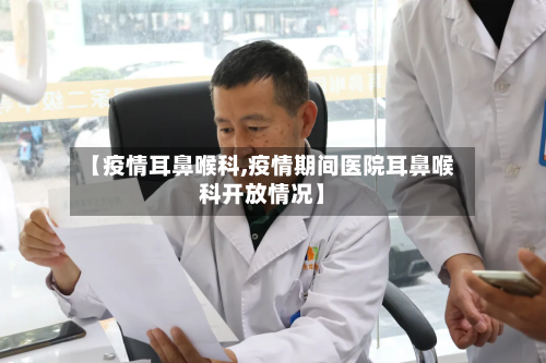 【疫情耳鼻喉科,疫情期间医院耳鼻喉科开放情况】