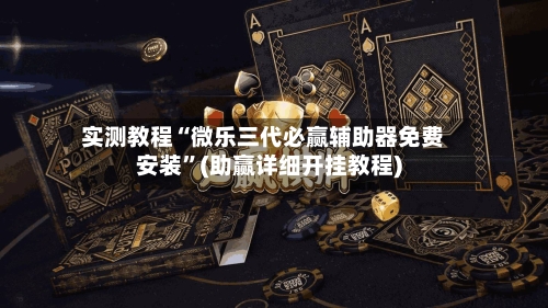 实测教程“微乐三代必赢辅助器免费安装	”(助赢详细开挂教程)-第2张图片