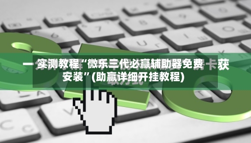 实测教程“微乐三代必赢辅助器免费安装”(助赢详细开挂教程)