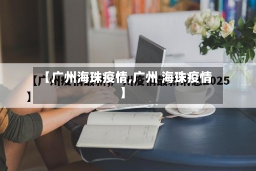 【广州海珠疫情,广州 海珠疫情】