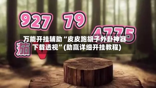 万能开挂辅助“皮皮跑胡子外卦神器下载透视”(助赢详细开挂教程)-第3张图片