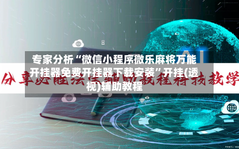 专家分析“微信小程序微乐麻将万能开挂器免费开挂器下载安装”开挂(透视)辅助教程-第2张图片