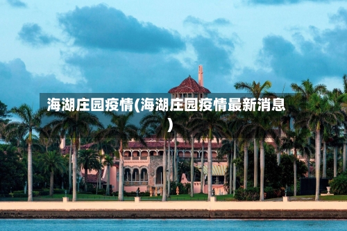 海湖庄园疫情(海湖庄园疫情最新消息)