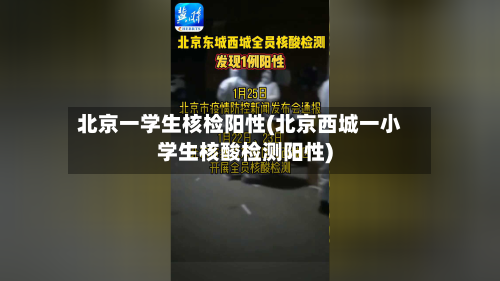 北京一学生核检阳性(北京西城一小学生核酸检测阳性)