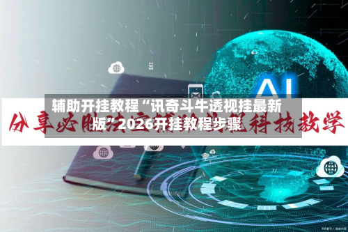 辅助开挂教程“讯奇斗牛透视挂最新版	”2026开挂教程步骤-第3张图片