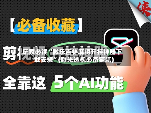 玩家必读“微乐吉林麻将开挂神器下载安装”(曝光透视必备猫腻)-第2张图片