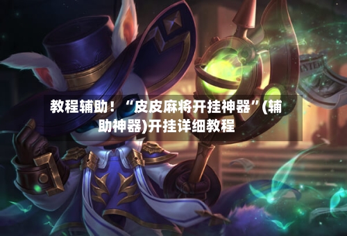 教程辅助！“皮皮麻将开挂神器”(辅助神器)开挂详细教程-第3张图片