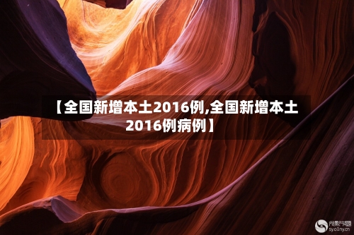 【全国新增本土2016例,全国新增本土2016例病例】-第2张图片