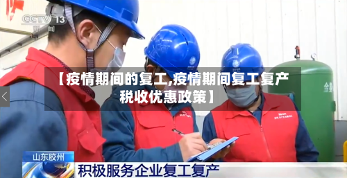 【疫情期间的复工,疫情期间复工复产税收优惠政策】