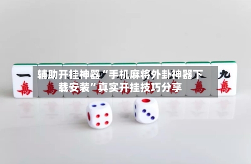 辅助开挂神器“手机麻将外卦神器下载安装	”真实开挂技巧分享-第2张图片