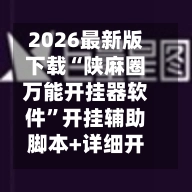 2026最新版下载“陕麻圈万能开挂器软件	”开挂辅助脚本+详细开挂安装教程-第2张图片