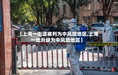 【上海一街道被列为中风险地区,上海一地升级为中风险地区】-第3张图片
