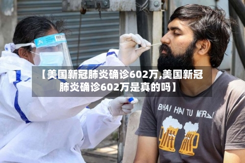 【美国新冠肺炎确诊602万,美国新冠肺炎确诊602万是真的吗】