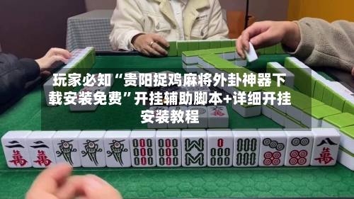 玩家必知“贵阳捉鸡麻将外卦神器下载安装免费”开挂辅助脚本+详细开挂安装教程
