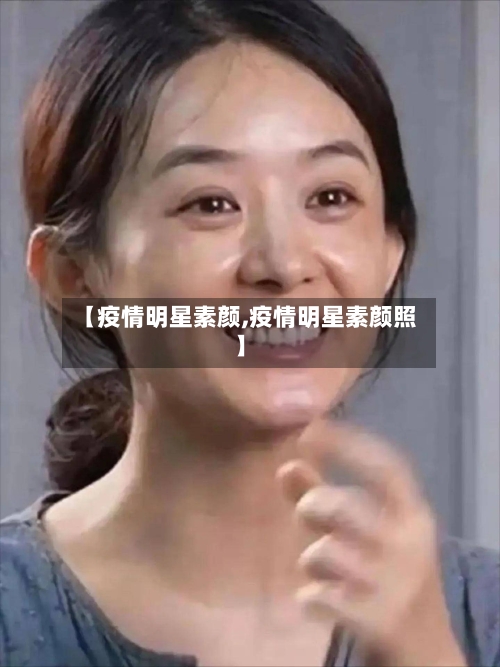 【疫情明星素颜,疫情明星素颜照】-第3张图片