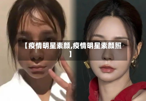 【疫情明星素颜,疫情明星素颜照】-第2张图片