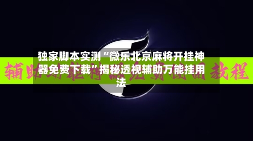 独家脚本实测“微乐北京麻将开挂神器免费下载	”揭秘透视辅助万能挂用法-第3张图片