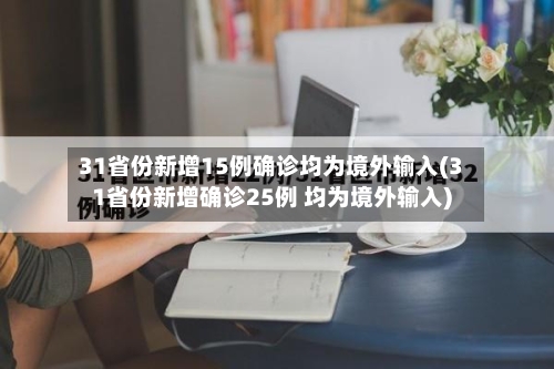 31省份新增15例确诊均为境外输入(31省份新增确诊25例 均为境外输入)-第2张图片