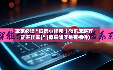 玩家必读“微信小程序（微乐麻将万能开挂器)”(原来确实是有插件)-第3张图片