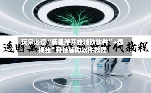 玩家必读“新星游开挂辅助软件	”+透视挂”开挂辅助软件教程-第3张图片