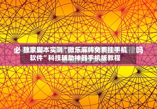 独家脚本实测“微乐麻将免费挂手机软件	”科技辅助神器手机版教程-第2张图片