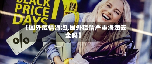 【国外疫情海淘,国外疫情严重海淘安全吗】-第2张图片