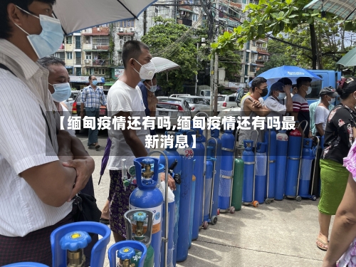 【缅甸疫情还有吗,缅甸疫情还有吗最新消息】-第2张图片