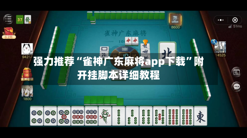 强力推荐“雀神广东麻将app下载”附开挂脚本详细教程-第2张图片