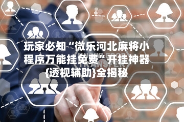 玩家必知“微乐河北麻将小程序万能挂免费”开挂神器{透视辅助}全揭秘-第2张图片