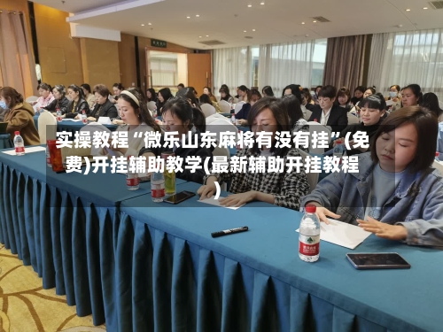 实操教程“微乐山东麻将有没有挂”(免费)开挂辅助教学(最新辅助开挂教程)