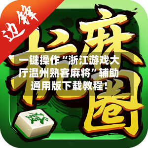 一键操作“浙江游戏大厅温州熟客麻将”辅助通用版下载教程！-第3张图片