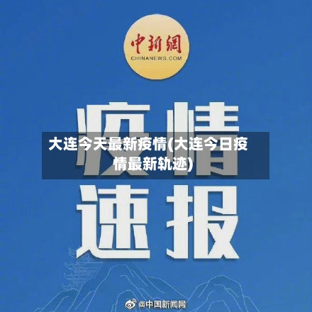 大连今天最新疫情(大连今日疫情最新轨迹)