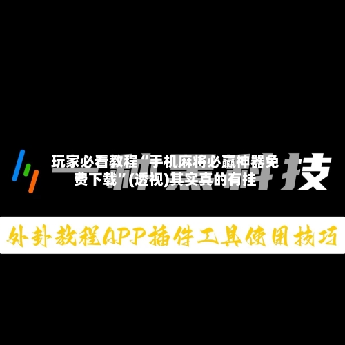 玩家必看教程“手机麻将必赢神器免费下载”(透视)其实真的有挂-第2张图片