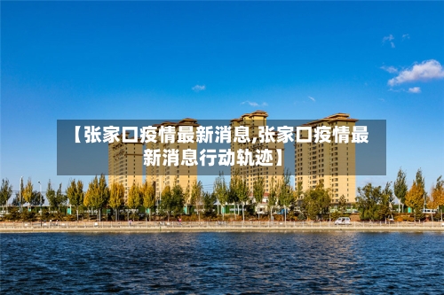 【张家口疫情最新消息,张家口疫情最新消息行动轨迹】-第2张图片