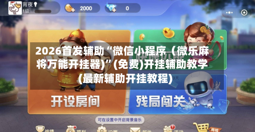 2026首发辅助“微信小程序（微乐麻将万能开挂器)”(免费)开挂辅助教学(最新辅助开挂教程)-第2张图片