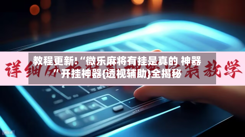 教程更新!“微乐麻将有挂是真的 神器”开挂神器{透视辅助}全揭秘-第3张图片