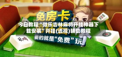 今日教程“微乐吉林麻将开挂神器下载安装”开挂(透视)辅助教程-第2张图片