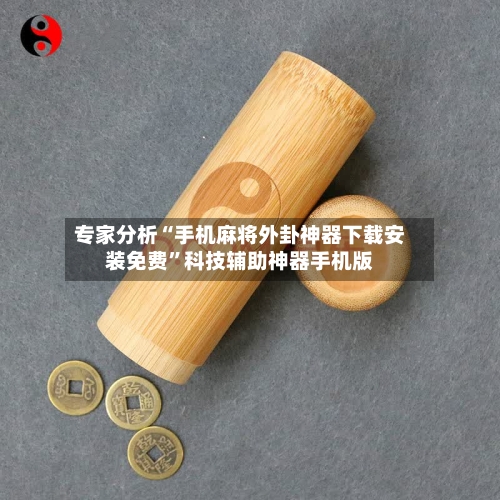专家分析“手机麻将外卦神器下载安装免费”科技辅助神器手机版