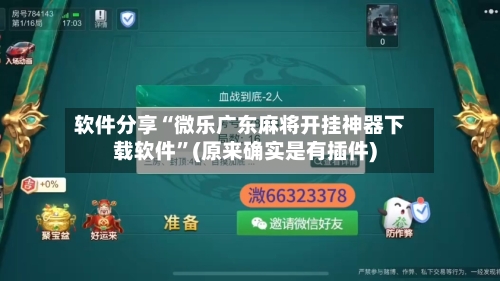 软件分享“微乐广东麻将开挂神器下载软件	”(原来确实是有插件)-第3张图片