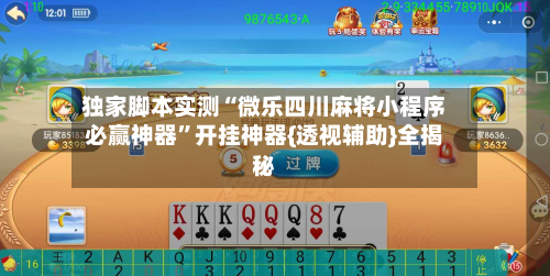 独家脚本实测“微乐四川麻将小程序必赢神器”开挂神器{透视辅助}全揭秘-第3张图片