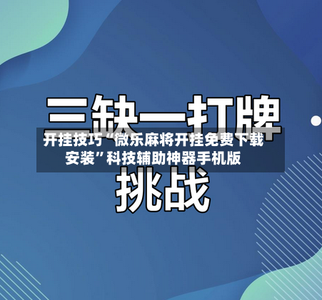 开挂技巧“微乐麻将开挂免费下载安装	”科技辅助神器手机版-第2张图片