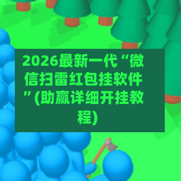 2026最新一代“微信扫雷红包挂软件”(助赢详细开挂教程)-第2张图片