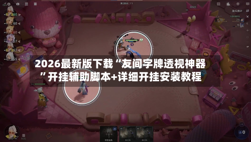 2026最新版下载“友间字牌透视神器	”开挂辅助脚本+详细开挂安装教程-第2张图片